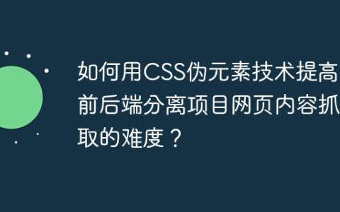 如何用CSS伪元素技术提高非前后端分离项目网页内容抓取的难度？