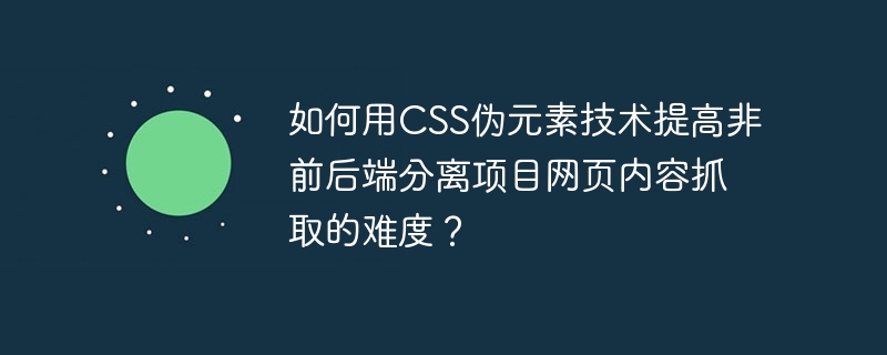 如何用css伪元素技术提高非前后端分离项目网页内容抓取的难度?