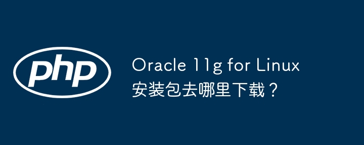 oracle 11g for linux安装包去哪里下载?
