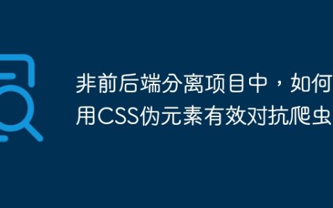 非前后端分离项目中，如何用CSS伪元素有效对抗爬虫？