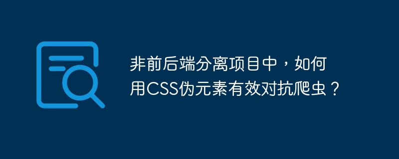非前后端分离项目中,如何用css伪元素有效对抗爬虫?