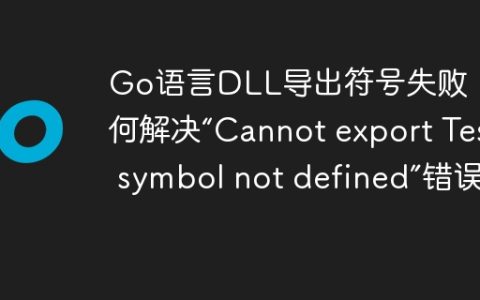 Go语言DLL导出符号失败：如何解决“Cannot export Test: symbol not defined”错误？