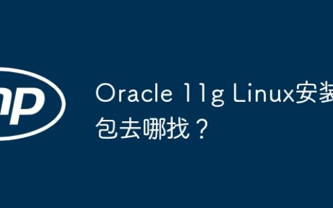 Oracle 11g Linux安装包去哪找？