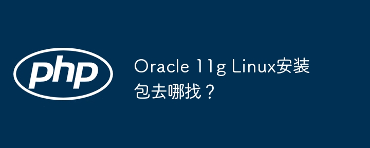 oracle 11g linux安装包去哪找?