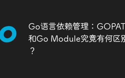 Go语言依赖管理：GOPATH和Go Module究竟有何区别？