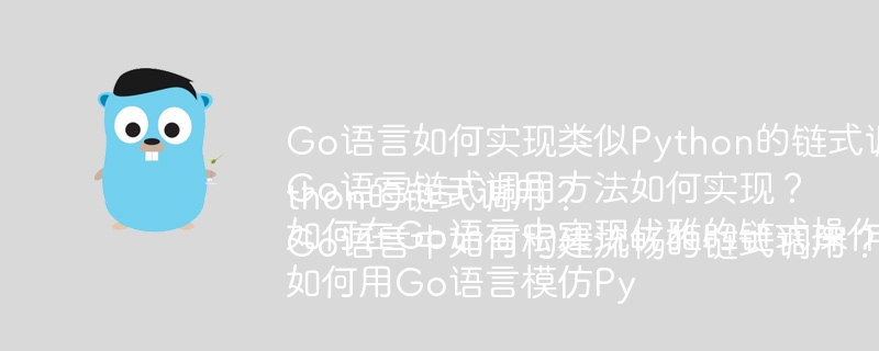Go语言如何实现类似Python的链式调用?Go语言链式调用方法如何实现?如何在Go语言中实现优雅的链式操作?如何用Go语言模仿Python的链式调用?Go语言中如何构建流畅的链式调用?