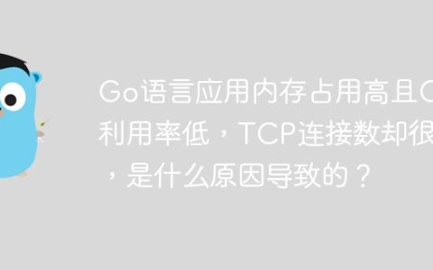 Go语言应用内存占用高且CPU利用率低，TCP连接数却很多，是什么原因导致的？