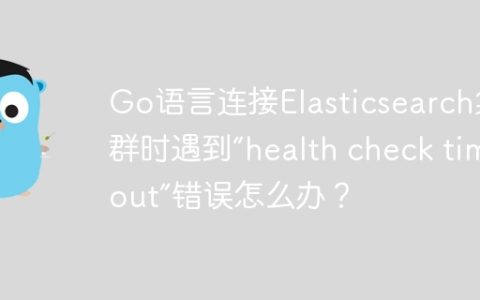 Go语言连接Elasticsearch集群时遇到“health check timeout”错误怎么办？