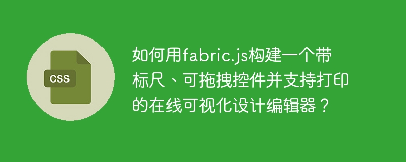 如何用fabric.js构建一个带标尺、可拖拽控件并支持打印的在线可视化设计编辑器?