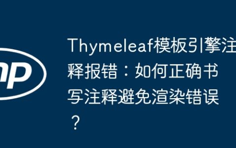 Thymeleaf模板引擎注释报错：如何正确书写注释避免渲染错误？