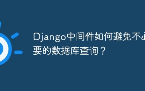 Django中间件如何避免不必要的数据库查询？