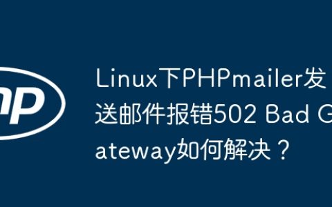 Linux下PHPmailer发送邮件报错502 Bad Gateway如何解决？
