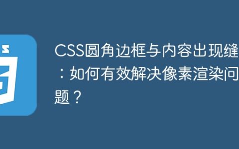 CSS圆角边框与内容出现缝隙：如何有效解决像素渲染问题？