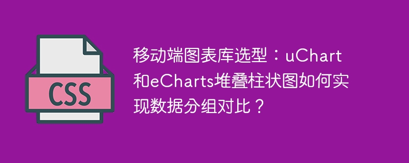 移动端图表库选型:uchart和echarts堆叠柱状图如何实现数据分组对比?