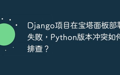 Django项目在宝塔面板部署失败，Python版本冲突如何排查？