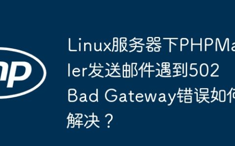 Linux服务器下PHPMailer发送邮件遇到502 Bad Gateway错误如何解决？