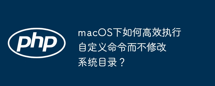 macos下如何高效执行自定义命令而不修改系统目录?