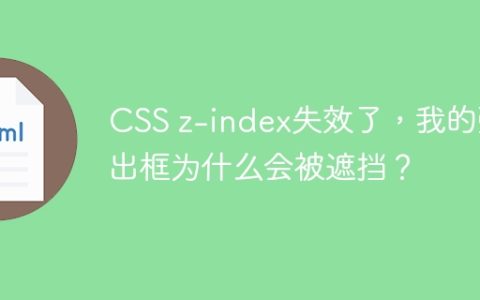 CSS z-index失效了，我的弹出框为什么会被遮挡？