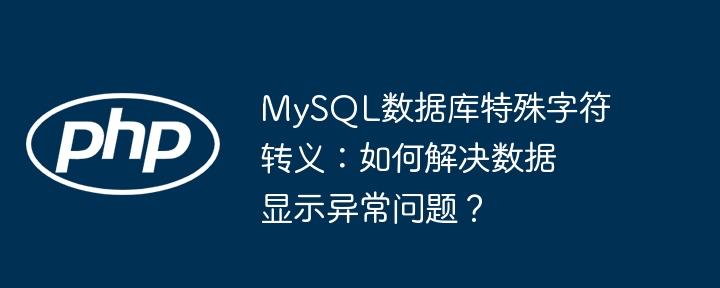 mysql数据库特殊字符转义：如何解决数据显示异常问题？