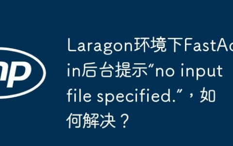Laragon环境下FastAdmin后台提示“no input file specified.”，如何解决？