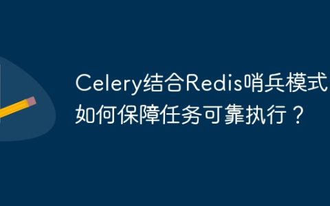 Celery结合Redis哨兵模式：如何保障任务可靠执行？