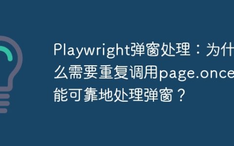 Playwright弹窗处理：为什么需要重复调用page.once才能可靠地处理弹窗？