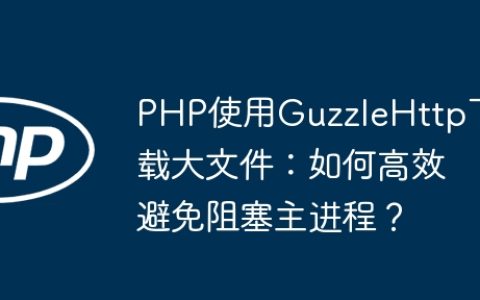 PHP使用GuzzleHttp下载大文件：如何高效避免阻塞主进程？