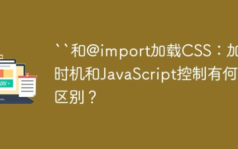 “和@import加载CSS：加载时机和JavaScript控制有何区别？