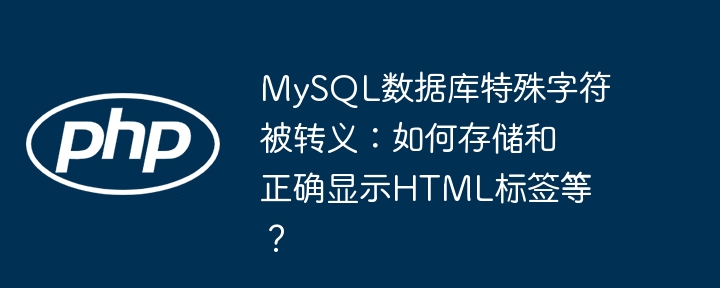 mysql数据库特殊字符被转义:如何存储和正确显示html标签等?