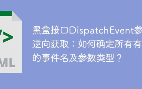 黑盒接口DispatchEvent参数逆向获取：如何确定所有有效的事件名及参数类型？