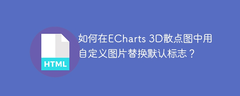 如何在ECharts 3D散点图中用自定义图片替换默认标志?