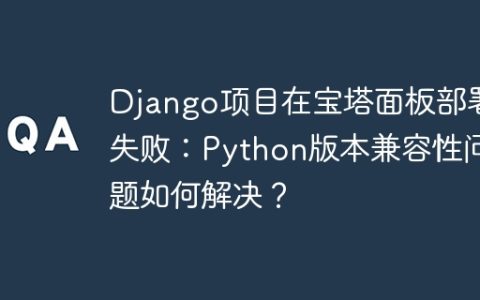 Django项目在宝塔面板部署失败：Python版本兼容性问题如何解决？