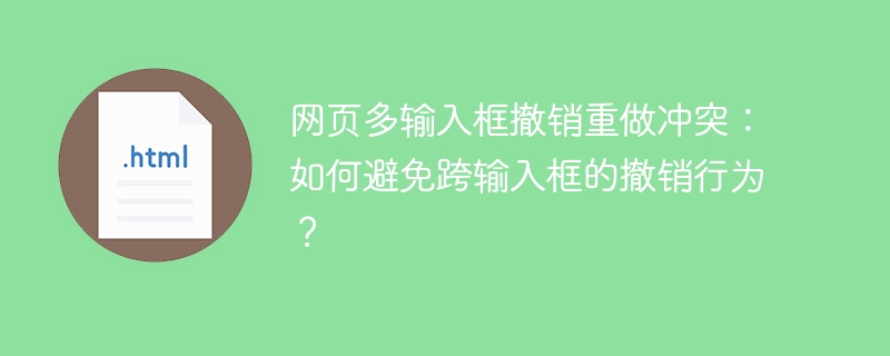 网页多输入框撤销重做冲突:如何避免跨输入框的撤销行为?