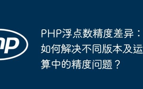 PHP浮点数精度差异：如何解决不同版本及运算中的精度问题？