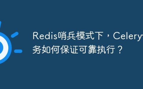 Redis哨兵模式下，Celery任务如何保证可靠执行？