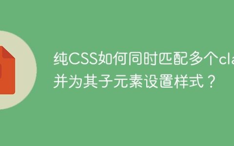 纯CSS如何同时匹配多个class并为其子元素设置样式？