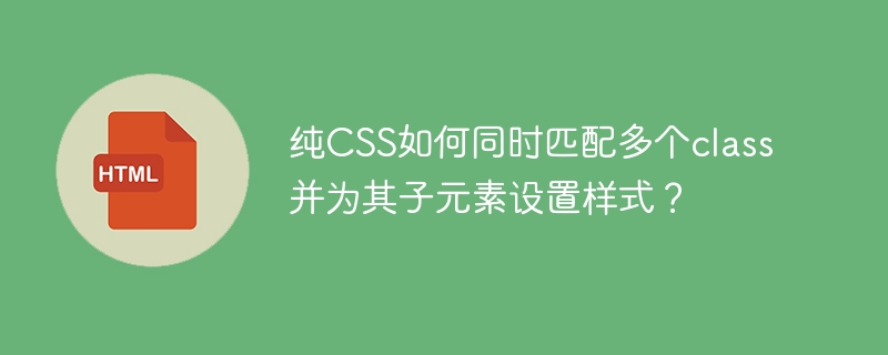 纯CSS如何同时匹配多个class并为其子元素设置样式?