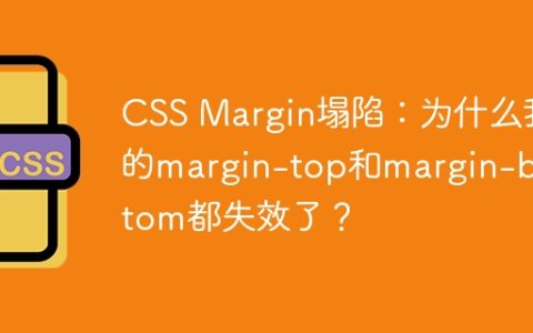 CSS Margin塌陷：为什么我的margin-top和margin-bottom都失效了？