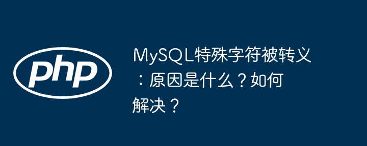 mysql特殊字符被转义:原因是什么?如何解决?