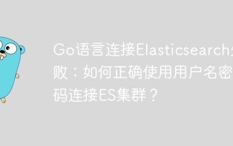 Go语言连接Elasticsearch失败：如何正确使用用户名密码连接ES集群？