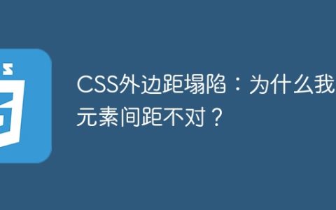 CSS外边距塌陷：为什么我的元素间距不对？