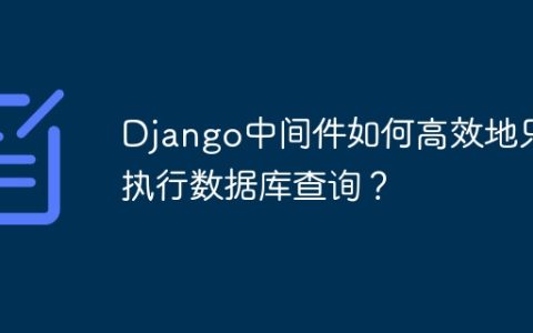 Django中间件如何高效地只执行数据库查询？