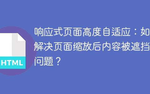 响应式页面高度自适应：如何解决页面缩放后内容被遮挡的问题？