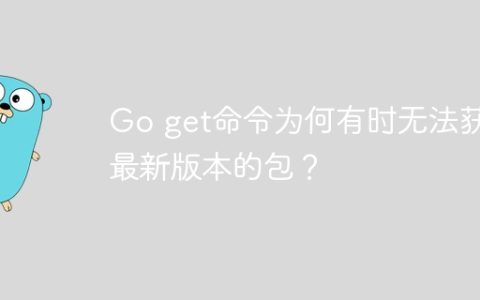 Go get命令为何有时无法获取最新版本的包？
