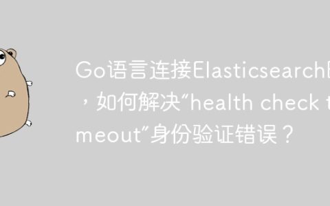 Go语言连接Elasticsearch时，如何解决“health check timeout”身份验证错误？
