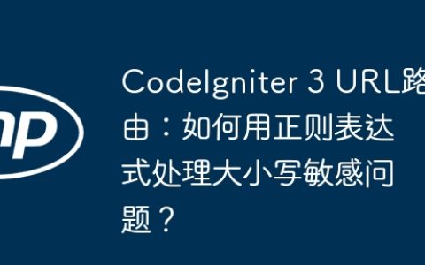 CodeIgniter 3 URL路由：如何用正则表达式处理大小写敏感问题？