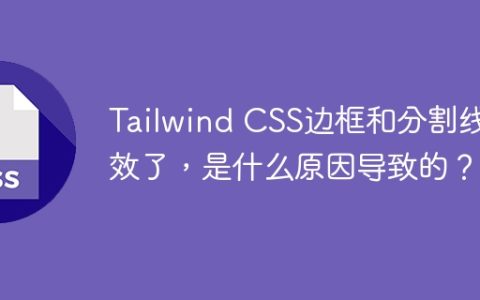 Tailwind CSS边框和分割线失效了，是什么原因导致的？