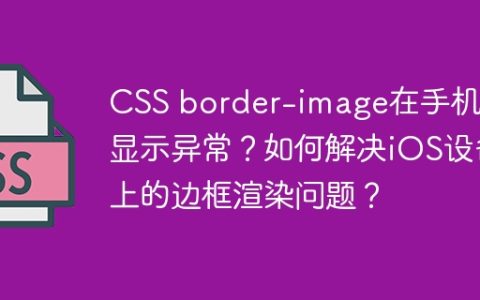 CSS border-image在手机端显示异常？如何解决iOS设备上的边框渲染问题？