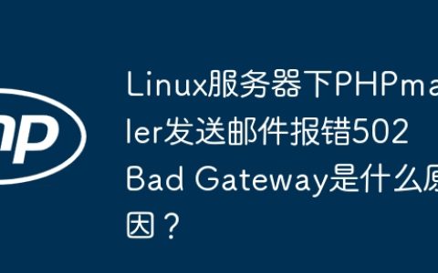 Linux服务器下PHPmailer发送邮件报错502 Bad Gateway是什么原因？