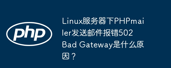 linux服务器下phpmailer发送邮件报错502 bad gateway是什么原因?